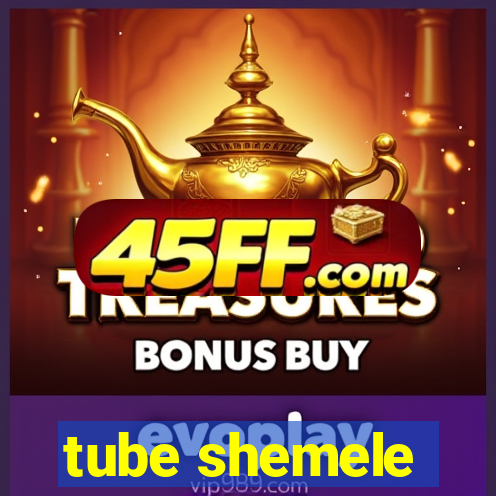 tube shemele